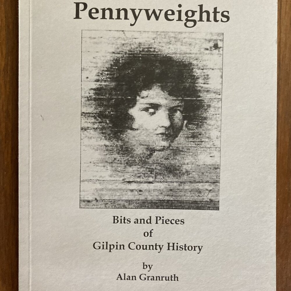 Pennyweights Bits and & Pieces of Gilpin County History Alan Granruth Colorado